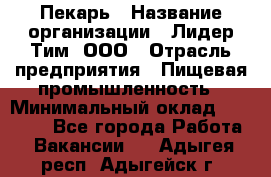 Пекарь › Название организации ­ Лидер Тим, ООО › Отрасль предприятия ­ Пищевая промышленность › Минимальный оклад ­ 20 000 - Все города Работа » Вакансии   . Адыгея респ.,Адыгейск г.